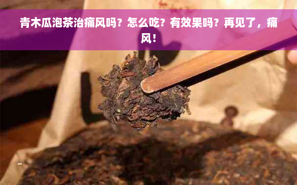 青木瓜泡茶治痛风吗？怎么吃？有效果吗？再见了，痛风！