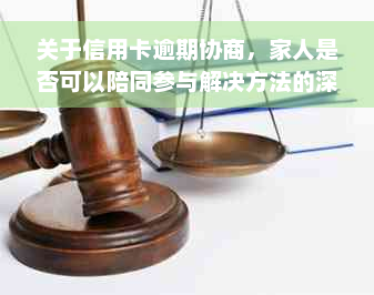 关于信用卡逾期协商，家人是否可以陪同参与解决方法的深入探讨