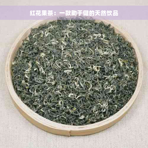 红花果茶：一款助于健的天然饮品