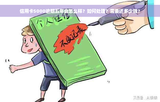 信用卡5000逾期五年会怎么样？如何处理？需要还多少钱？