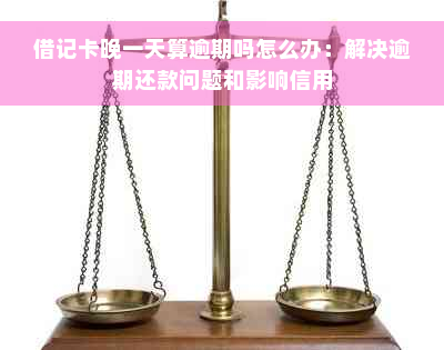 借记卡晚一天算逾期吗怎么办：解决逾期还款问题和影响信用