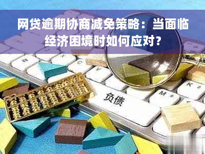 网贷逾期协商减免策略：当面临经济困境时如何应对？