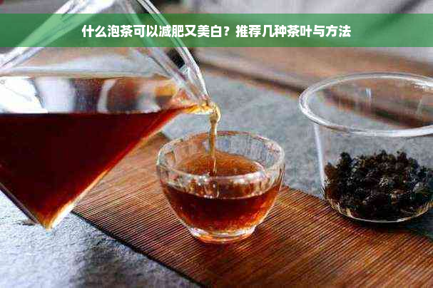 什么泡茶可以减肥又美白？推荐几种茶叶与方法