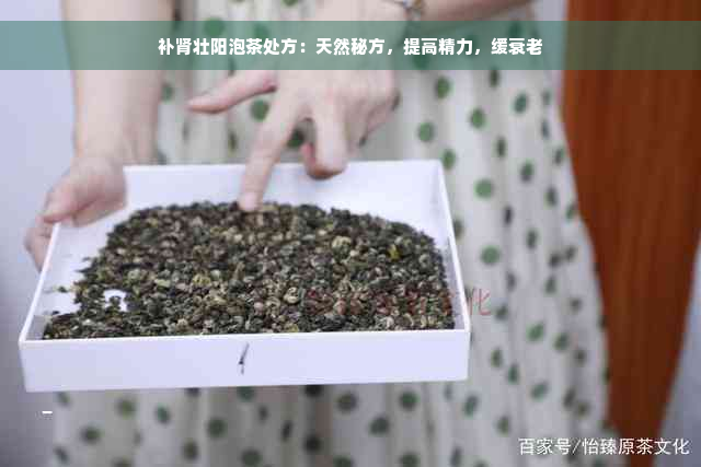 补肾壮阳泡茶处方：天然秘方，提高精力，缓衰老