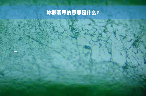 冰胶翡翠的意思是什么？