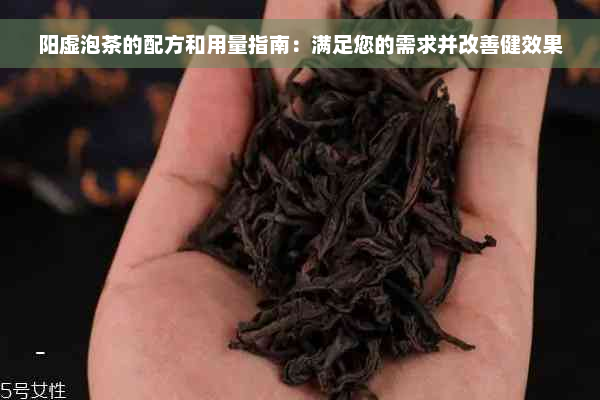 阳虚泡茶的配方和用量指南：满足您的需求并改善健效果