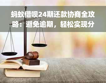 蚂蚁借呗24期还款协商全攻略：避免逾期，轻松实现分期