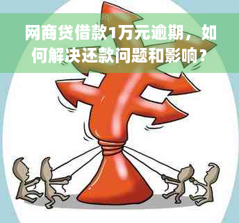 网商贷借款1万元逾期，如何解决还款问题和影响？