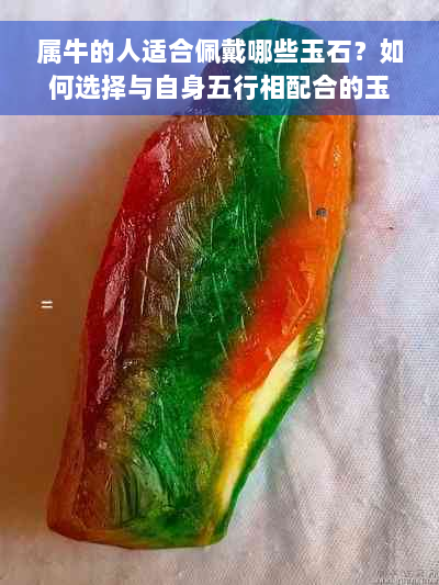 属牛的人适合佩戴哪些玉石？如何选择与自身五行相配合的玉石？