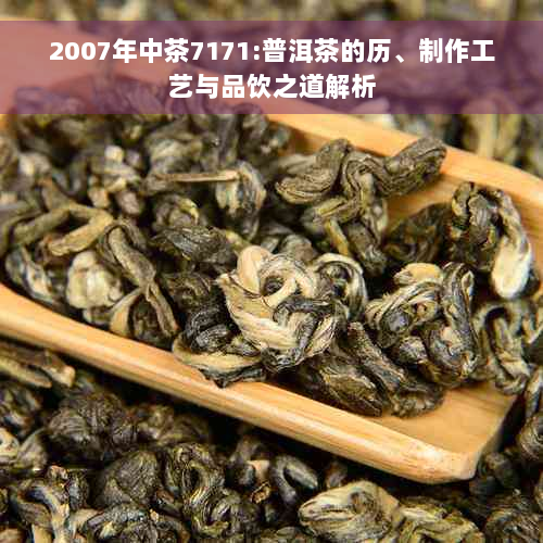 2007年中茶7171:普洱茶的历、制作工艺与品饮之道解析