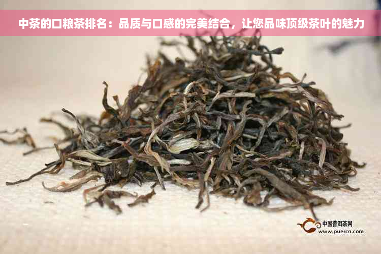 中茶的口粮茶排名：品质与口感的完美结合，让您品味顶级茶叶的魅力