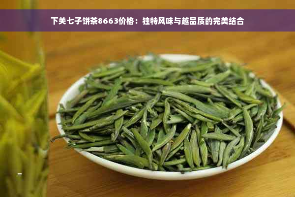 下关七子饼茶8663价格：独特风味与越品质的完美结合