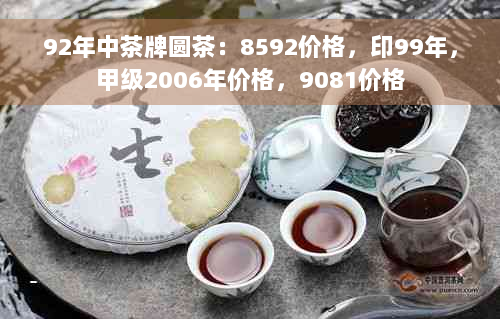 92年中茶牌圆茶：8592价格，印99年，甲级2006年价格，9081价格