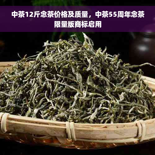 中茶12斤念茶价格及质量，中茶55周年念茶限量版商标启用