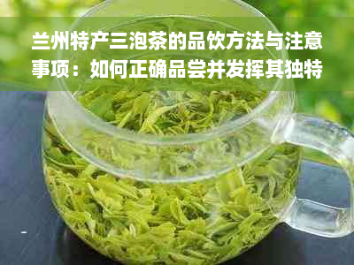 兰州特产三泡茶的品饮方法与注意事项：如何正确品尝并发挥其独特风味？