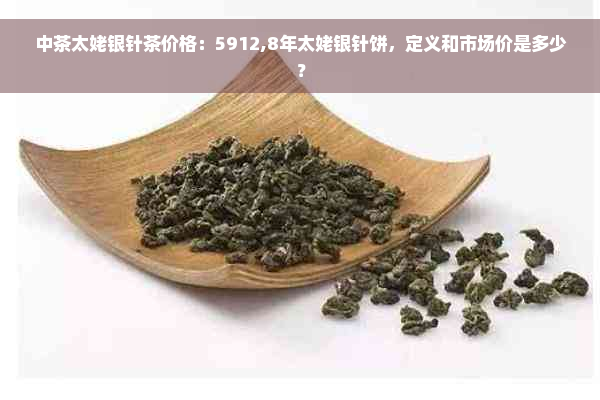 中茶太姥银针茶价格：5912,8年太姥银针饼，定义和市场价是多少？