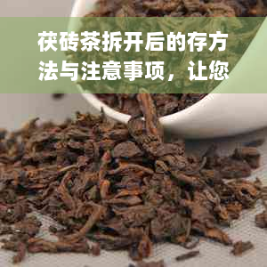 茯砖茶拆开后的存方法与注意事项，让您的茶叶保持品质