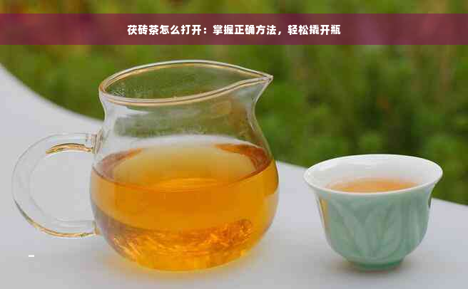 茯砖茶怎么打开：掌握正确方法，轻松撬开瓶