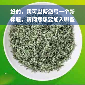 好的，我可以帮您写一个新标题。请问您想要加入哪些关键词呢？