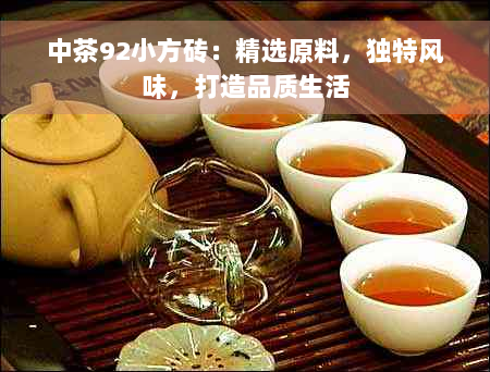 中茶92小方砖：精选原料，独特风味，打造品质生活