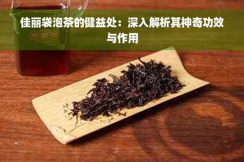 佳丽袋泡茶的健益处：深入解析其神奇功效与作用