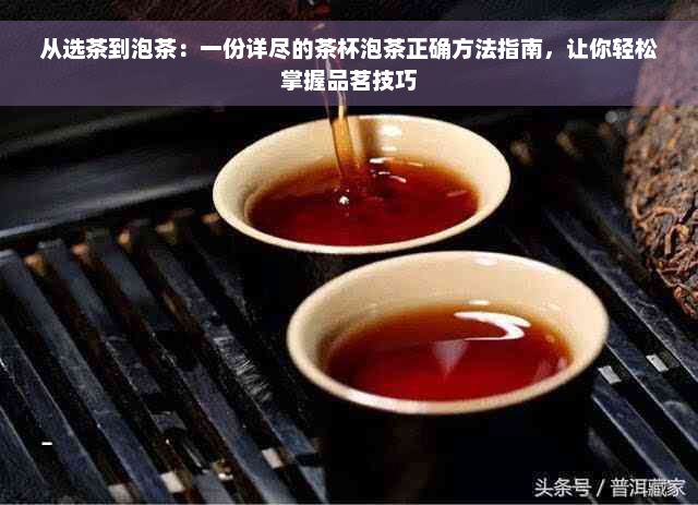 从选茶到泡茶：一份详尽的茶杯泡茶正确方法指南，让你轻松掌握品茗技巧