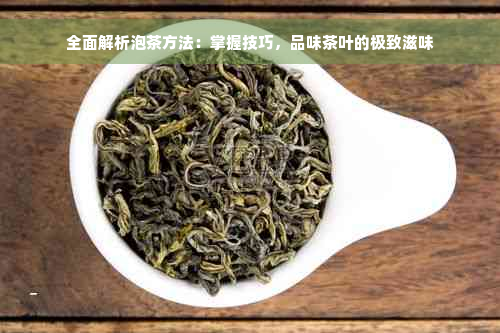 全面解析泡茶方法：掌握技巧，品味茶叶的极致滋味