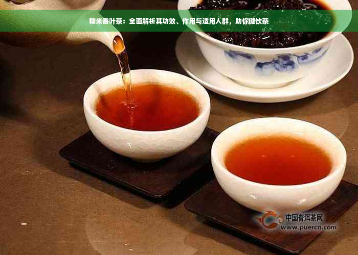 糯米香叶茶：全面解析其功效、作用与适用人群，助你健饮茶