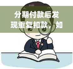 分期付款后发现重复扣款，如何办理退款申请？