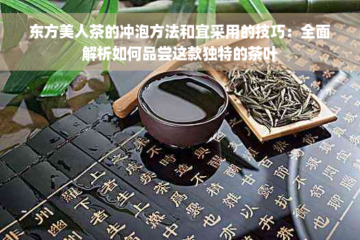 东方美人茶的冲泡方法和宜采用的技巧：全面解析如何品尝这款独特的茶叶