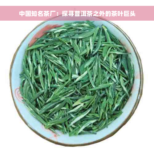 中国知名茶厂：探寻普洱茶之外的茶叶巨头