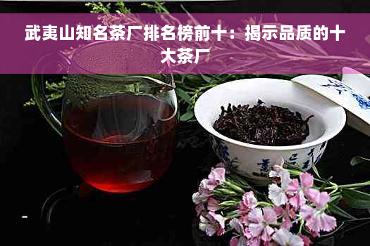 武夷山知名茶厂排名榜前十：揭示品质的十大茶厂