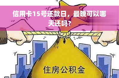 信用卡15号还款日，最晚可以哪天还吗？