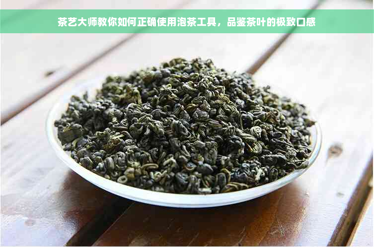 茶艺大师教你如何正确使用泡茶工具，品鉴茶叶的极致口感