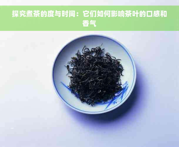 探究煮茶的度与时间：它们如何影响茶叶的口感和香气