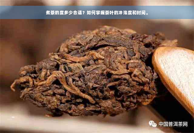 煮茶的度多少合适？如何掌握茶叶的冲泡度和时间。