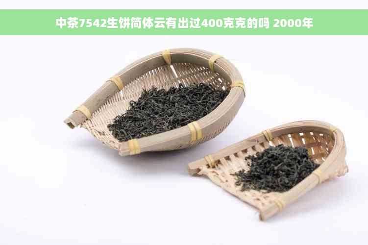 中茶7542生饼简体云有出过400克克的吗 2000年