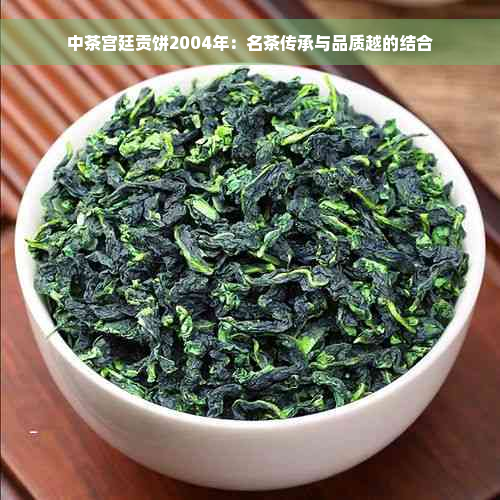 中茶宫廷贡饼2004年：名茶传承与品质越的结合