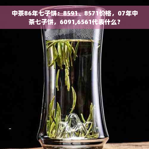 中茶86年七子饼：8591、8571价格，07年中茶七子饼，6091,6561代表什么？