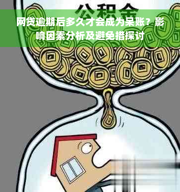 网贷逾期后多久才会成为呆账？影响因素分析及避免措探讨