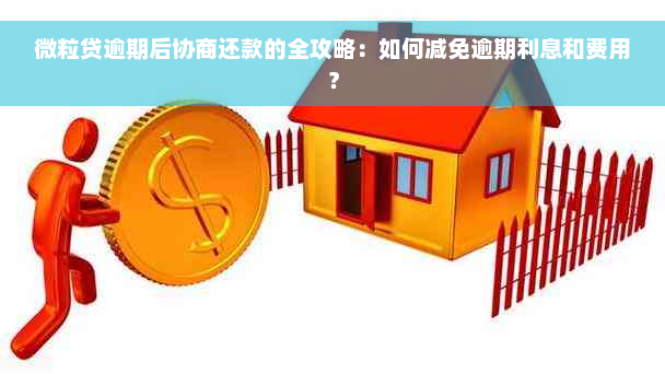 微粒贷逾期后协商还款的全攻略：如何减免逾期利息和费用？