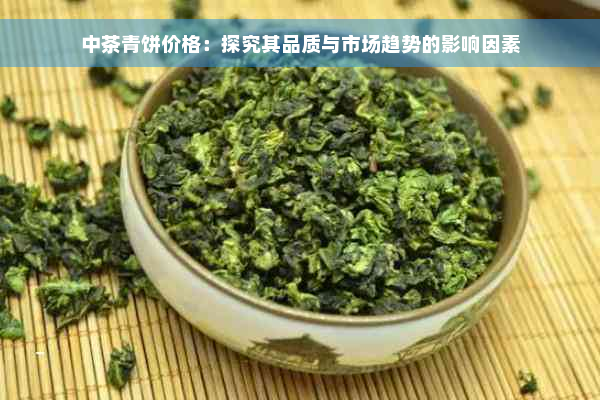 中茶青饼价格：探究其品质与市场趋势的影响因素