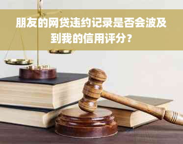 朋友的网贷违约记录是否会波及到我的信用评分？