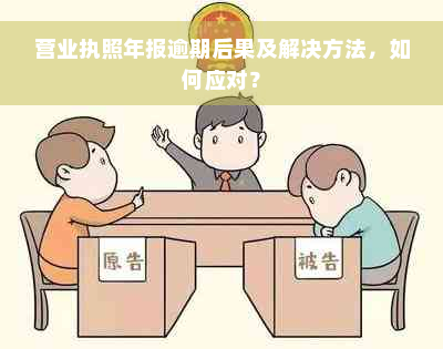 营业执照年报逾期后果及解决方法，如何应对？