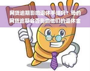 网贷逾期影响退休手续吗？母的网贷逾期会否影响他们的退休金？