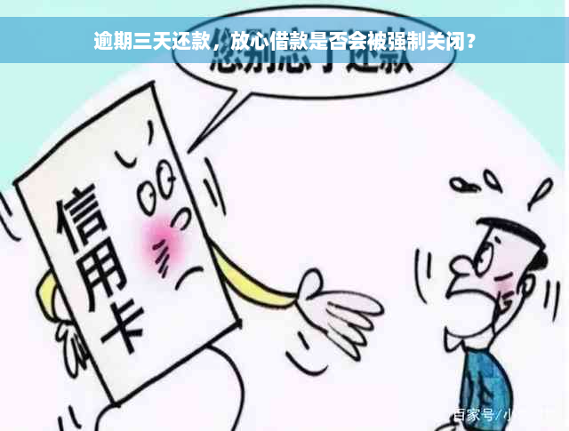 逾期三天还款，放心借款是否会被强制关闭？