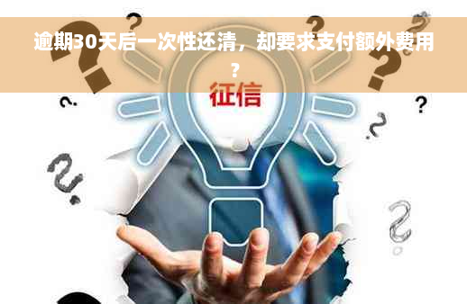 逾期30天后一次性还清，却要求支付额外费用？