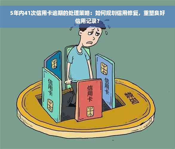 5年内41次信用卡逾期的处理策略：如何规划信用修复，重塑良好信用记录？