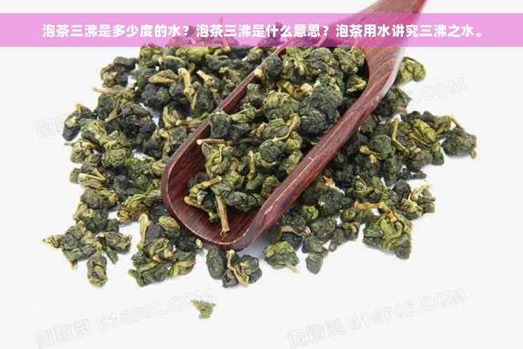 泡茶三沸是多少度的水？泡茶三沸是什么意思？泡茶用水讲究三沸之水。