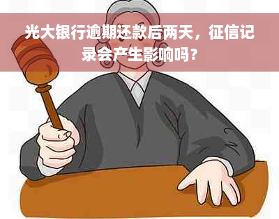 光大银行逾期还款后两天，征信记录会产生影响吗？